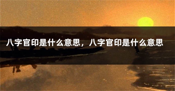 八字官印是什么意思，八字官印是什么意思