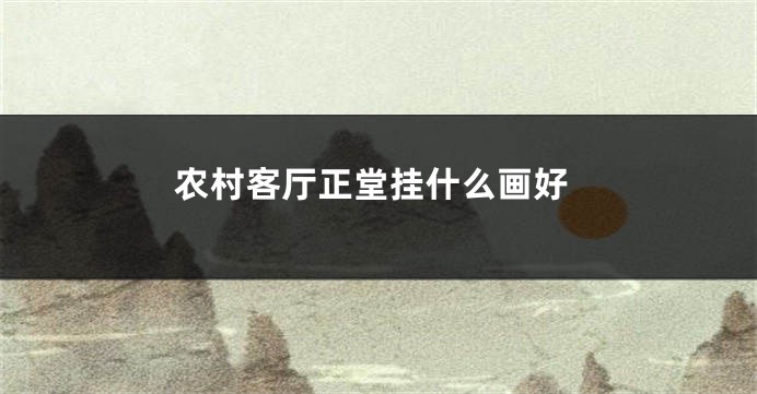 农村客厅正堂挂什么画好