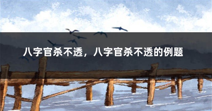 八字官杀不透，八字官杀不透的例题