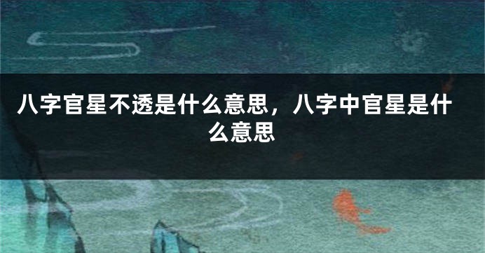 八字官星不透是什么意思，八字中官星是什么意思