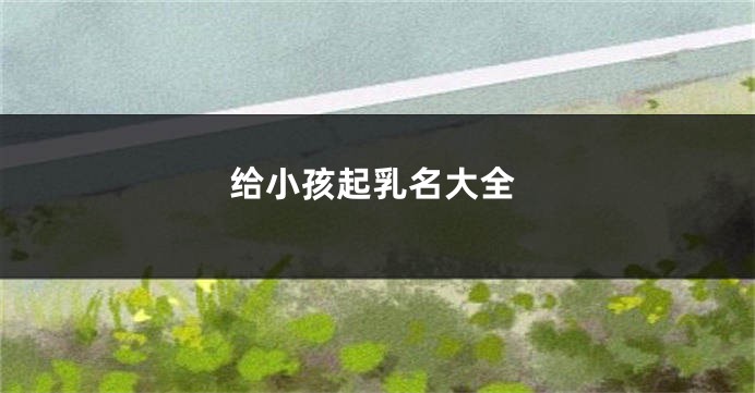 给小孩起乳名大全