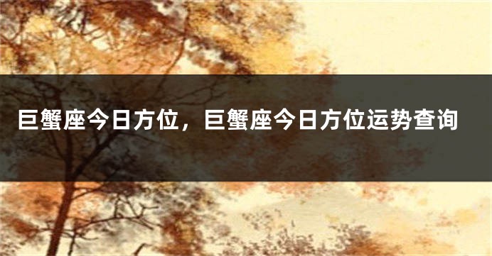 巨蟹座今日方位，巨蟹座今日方位运势查询