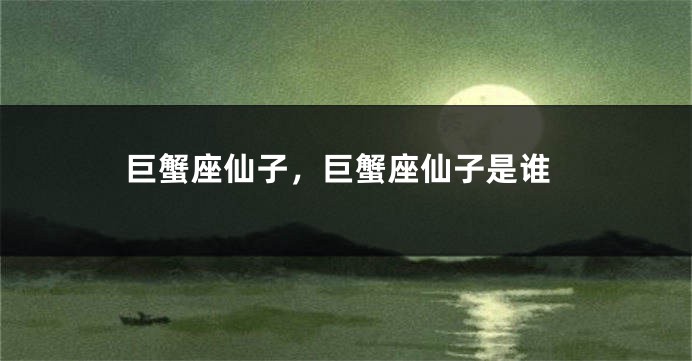 巨蟹座仙子，巨蟹座仙子是谁
