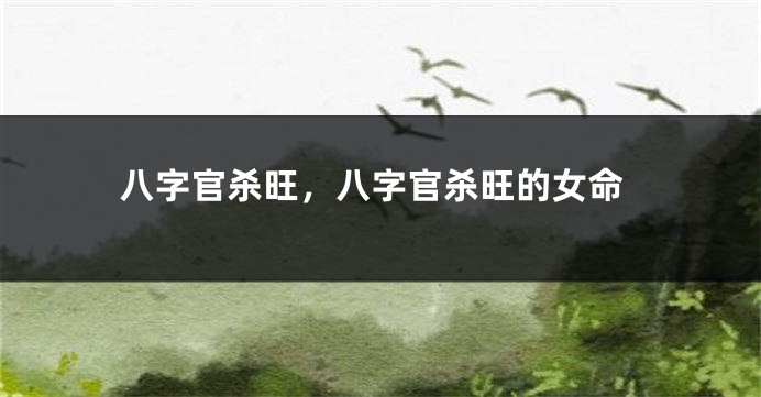 八字官杀旺，八字官杀旺的女命