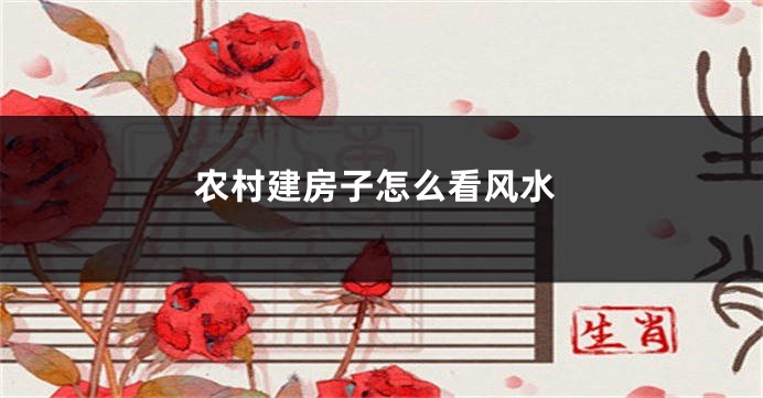 农村建房子怎么看风水