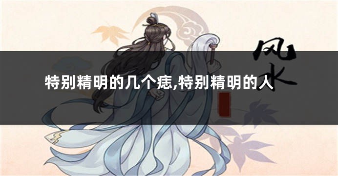 特别精明的几个痣,特别精明的人