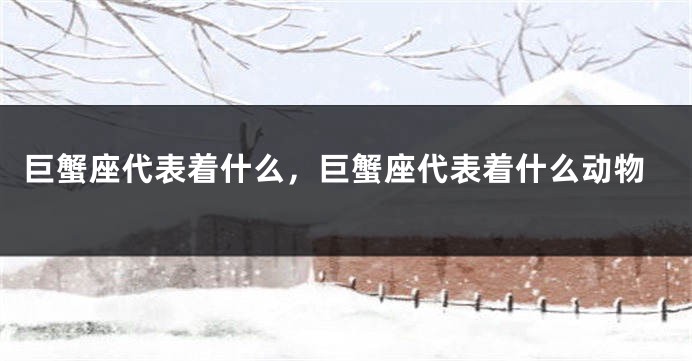 巨蟹座代表着什么，巨蟹座代表着什么动物