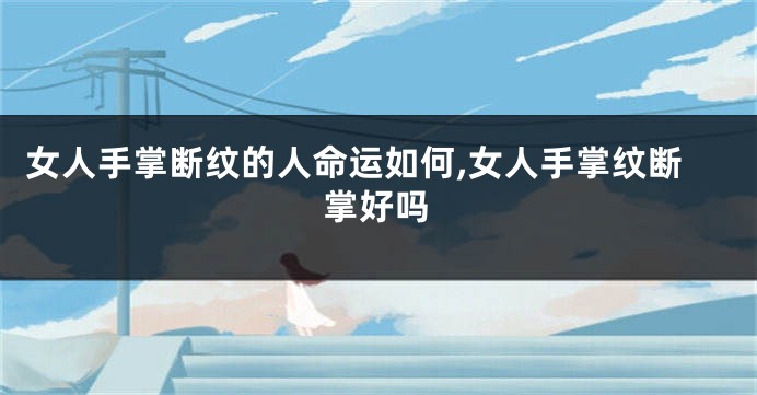 女人手掌断纹的人命运如何,女人手掌纹断掌好吗