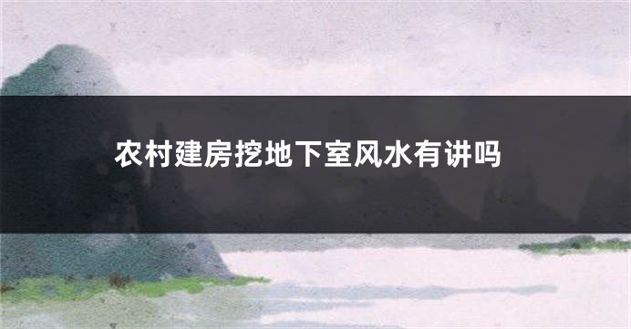 农村建房挖地下室风水有讲吗