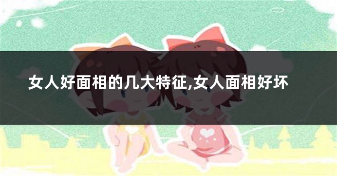 女人好面相的几大特征,女人面相好坏