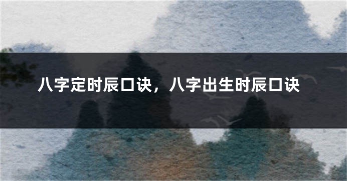 八字定时辰口诀，八字出生时辰口诀