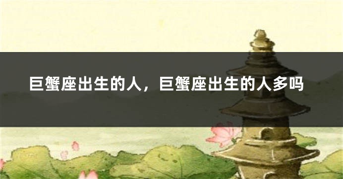 巨蟹座出生的人，巨蟹座出生的人多吗