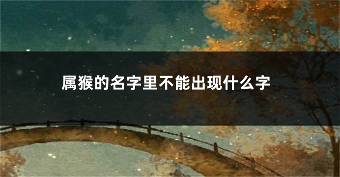 属猴的名字里不能出现什么字