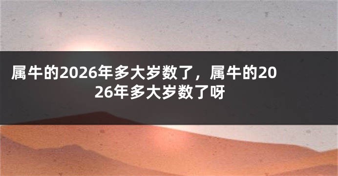 属牛的2026年多大岁数了，属牛的2026年多大岁数了呀