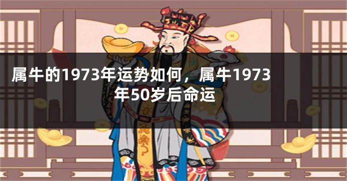 属牛的1973年运势如何，属牛1973年50岁后命运