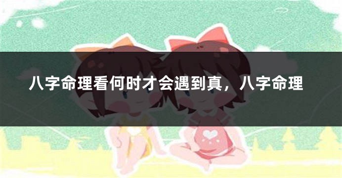 八字命理看何时才会遇到真，八字命理