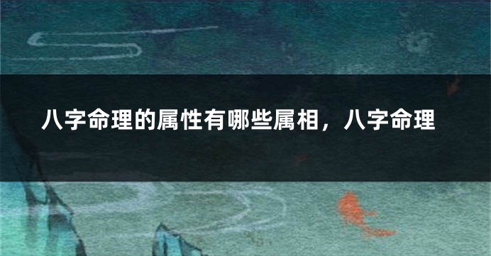 八字命理的属性有哪些属相，八字命理