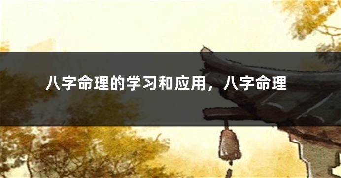 八字命理的学习和应用，八字命理
