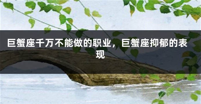 巨蟹座千万不能做的职业，巨蟹座抑郁的表现