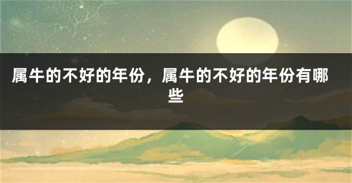 属牛的不好的年份，属牛的不好的年份有哪些