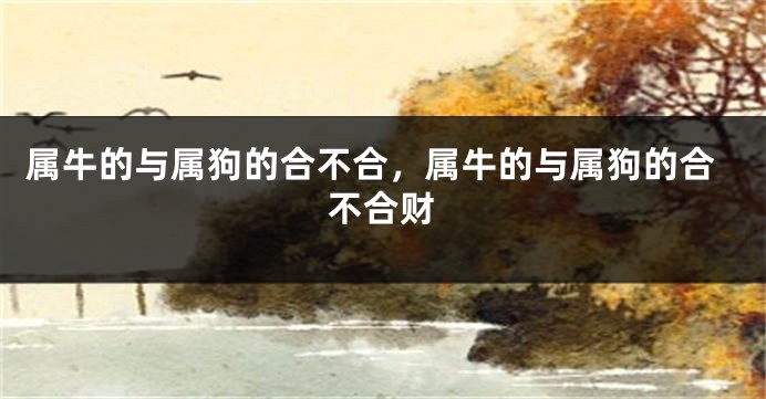 属牛的与属狗的合不合，属牛的与属狗的合不合财