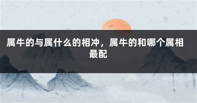 属牛的与属什么的相冲，属牛的和哪个属相最配