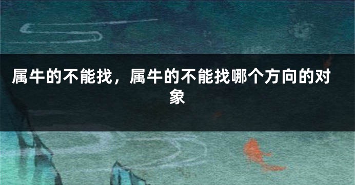 属牛的不能找，属牛的不能找哪个方向的对象