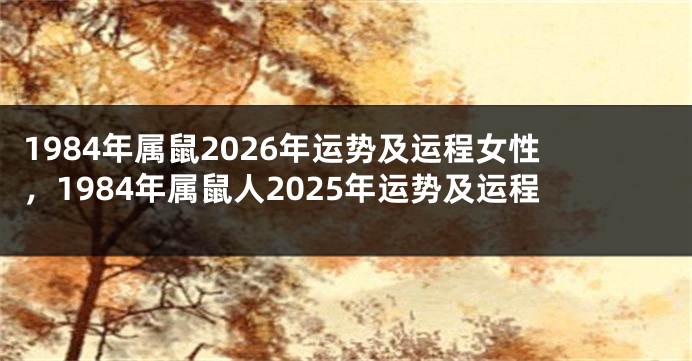 1984年属鼠2026年运势及运程女性，1984年属鼠人2025年运势及运程