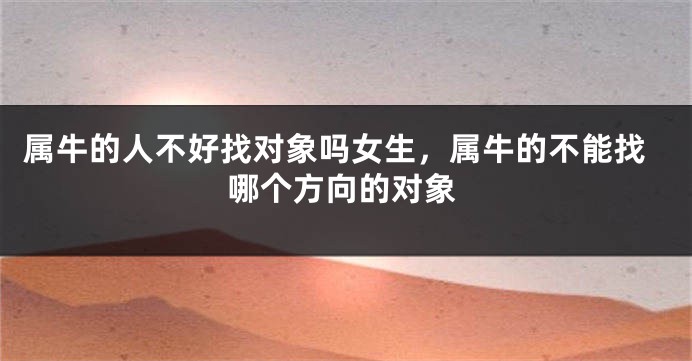 属牛的人不好找对象吗女生，属牛的不能找哪个方向的对象