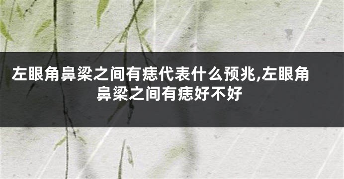 左眼角鼻梁之间有痣代表什么预兆,左眼角鼻梁之间有痣好不好