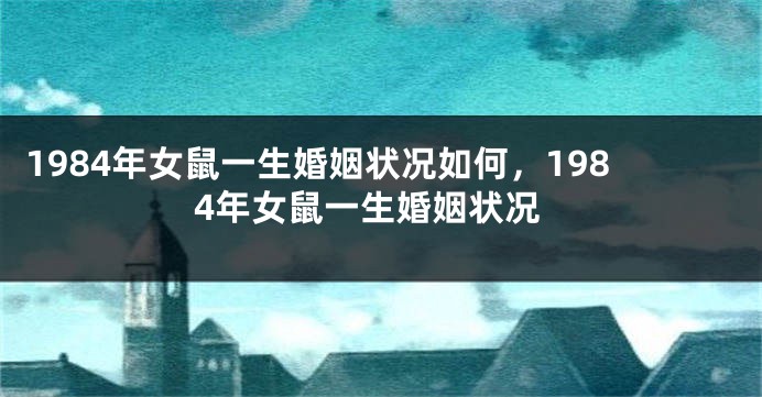 1984年女鼠一生婚姻状况如何，1984年女鼠一生婚姻状况