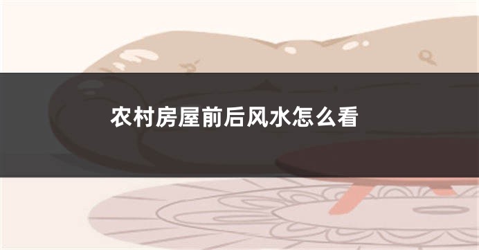 农村房屋前后风水怎么看