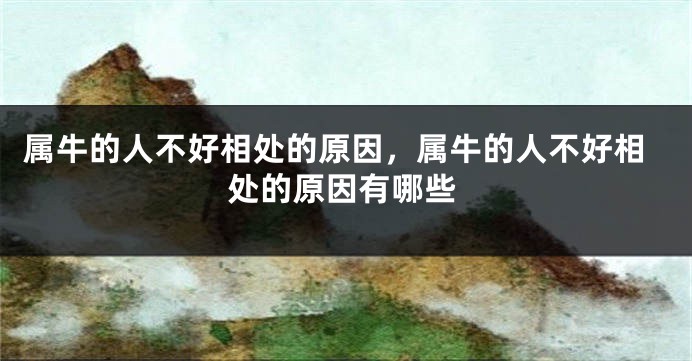 属牛的人不好相处的原因，属牛的人不好相处的原因有哪些