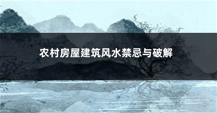 农村房屋建筑风水禁忌与破解