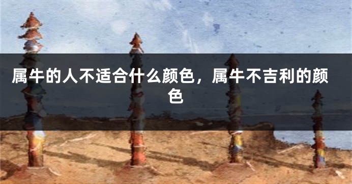 属牛的人不适合什么颜色，属牛不吉利的颜色