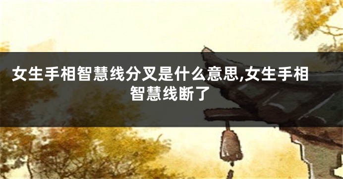 女生手相智慧线分叉是什么意思,女生手相智慧线断了