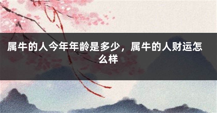属牛的人今年年龄是多少，属牛的人财运怎么样