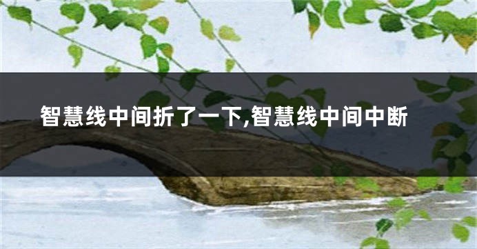 智慧线中间折了一下,智慧线中间中断