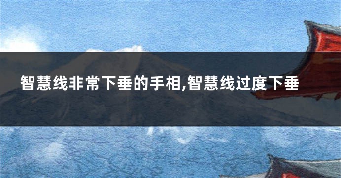 智慧线非常下垂的手相,智慧线过度下垂