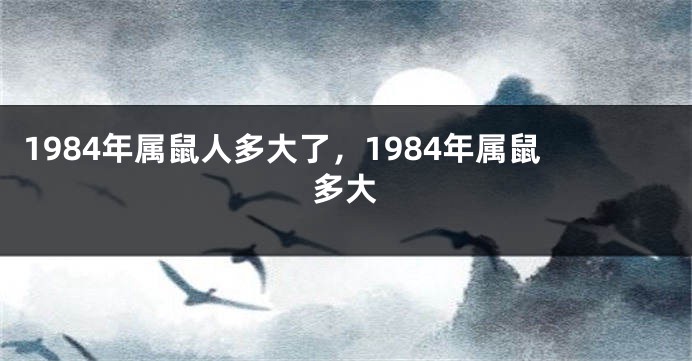 1984年属鼠人多大了，1984年属鼠多大