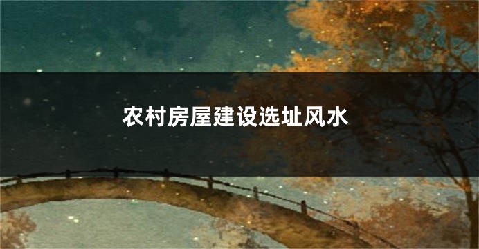 农村房屋建设选址风水