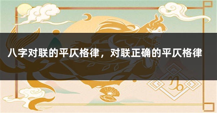 八字对联的平仄格律，对联正确的平仄格律
