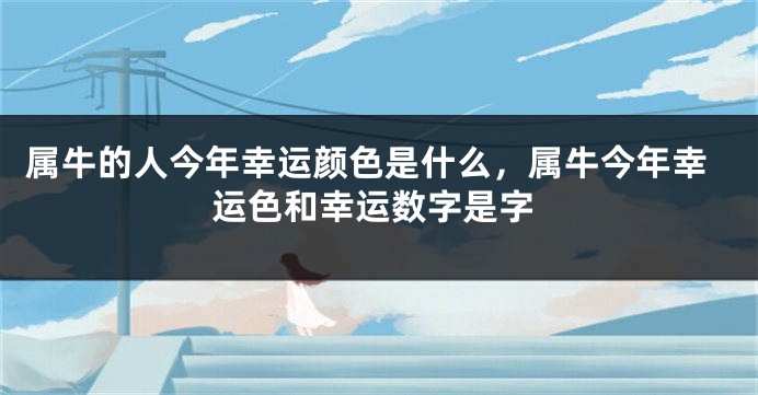 属牛的人今年幸运颜色是什么，属牛今年幸运色和幸运数字是字