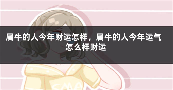 属牛的人今年财运怎样，属牛的人今年运气怎么样财运