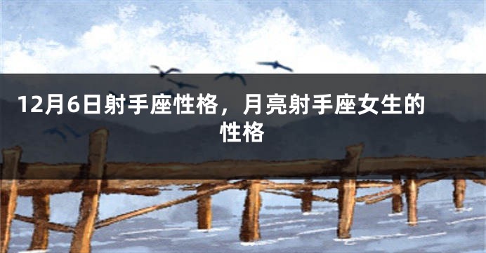 12月6日射手座性格，月亮射手座女生的性格