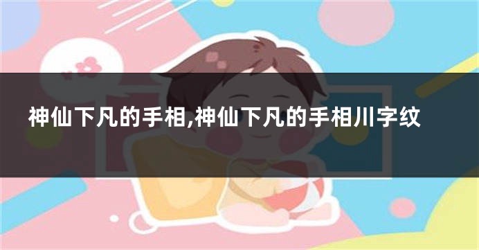 神仙下凡的手相,神仙下凡的手相川字纹