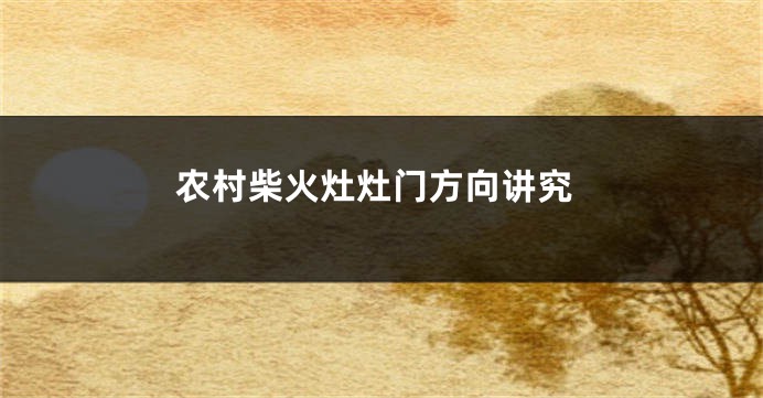农村柴火灶灶门方向讲究