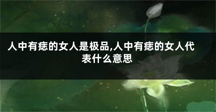 人中有痣的女人是极品,人中有痣的女人代表什么意思