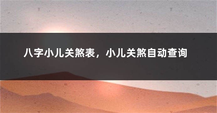 八字小儿关煞表，小儿关煞自动查询