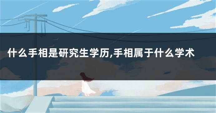 什么手相是研究生学历,手相属于什么学术